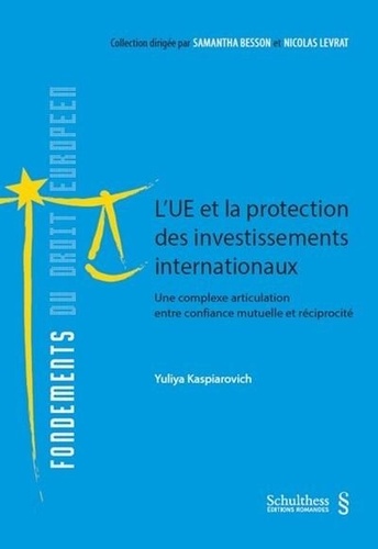 Yuliya Kaspiarovich - L'UE et la protection des investissements internationaux - Une complexe articulation entre confiance mutuelle et réciprocité.