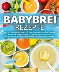 Babybrei Rezepte: Das XXL Babybrei Kochbuch mit 123 schmackhaften und nahrhaften Babybrei &amp; Beikost Rezepten. Voller Genuss mit gesunder Babyernährung und Babynahrung! Inkl. 4 Wochen Ernährungsplan