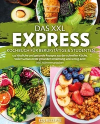 Das XXL Express Kochbuch für Berufstätige &amp; Studenten: 123 köstliche und gesunde Rezepte aus der schnellen Küche. Voller Genuss trotz gesunder Ernährung und wenig Zeit! Inkl. Nährwertangaben
