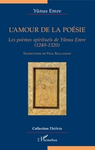 Yûnus Emre - L'amour de la poésie - Les poèmes spirituels de Yûnus Emre (1240-1320).