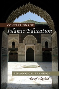 Yusef Waghid - Conceptions of Islamic Education - Pedagogical Framings.