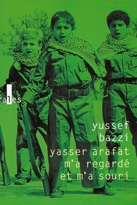 Yussef Bazzi - Yasser Arafat m'a regardé et m'a souri - Journal d'un combattant.