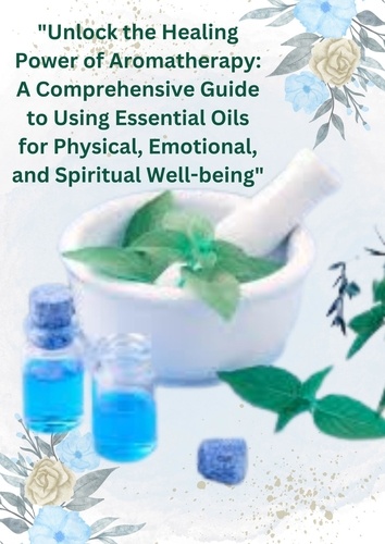  Yusuf G Kader - "Unlock the Healing Power of Aromatherapy: A Comprehensive Guide to Using Essential Oils.