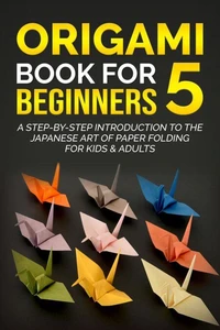 Origami Book for Beginners 5: A Step-by-Step Introduction to the Japanese Art of Paper Folding for Kids &amp; Adults