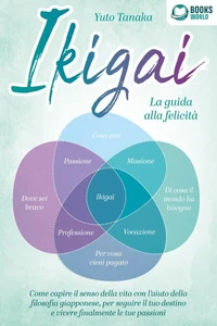 Ikigai - La guida alla felicità: Come trovare il vero senso della vita con l'aiuto dell'antica filosofia giapponese, seguire il tuo destino d'ora in poi e vivere finalmente le tue passioni