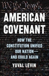Yuval Levin - American Covenant - How the Constitution Unified Our Nation—and Could Again.