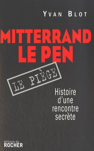 Yvan Blot - Mitterrand, Le Pen : le piège - Histoire d'une rencontre secrète.