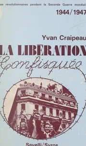 Yvan Craipeau - Les révolutionnaires pendant la Seconde Guerre mondiale, 1944-1947 - La Libération confisquée.