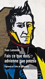 Yvan Lamonde - Fais ce que dois, advienne que pourra - Papineau et l'idée de nationalité.