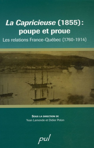 Yvan Lamonde et Didier Poton - La Capricieuse (1855) : poupe et proue - Les relations France-Québec (1760-1914).