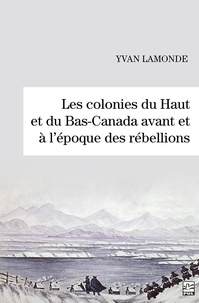 Yvan Lamonde - Les colonies du Haut et du Bas-Canada avant et à l’époque des rébellions.