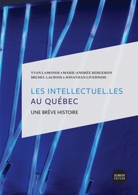 Yvan Lamonde et Marie-Andrée Bergeron - Les intellectuel.Les au Québec - Une brève histoire.