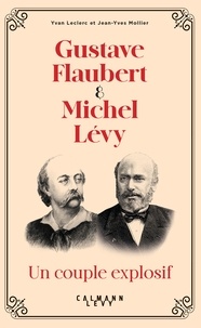 Yvan Leclerc et Jean-Yves Mollier - Gustave Flaubert et Michel Lévy, un couple explosif.