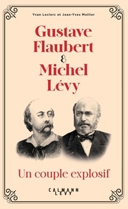 Yvan Leclerc et Jean-Yves Mollier - Gustave Flaubert & Michel Lévy - Un couple explosif.