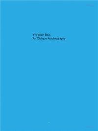 Yve-Alain Bois - Yve-Alain Bois An Oblique Autobiography /anglais.