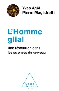 Yves Agid et Pierre Magistretti - L'Homme glial - Une révolution dans les sciences du cerveau.