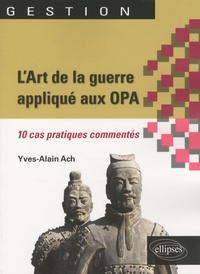 Yves-Alain Ach - L'Art de la guerre appliqué aux OPA - 10 cas pratiques commentés.