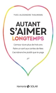Yves-Alexandre Thalmann - Autant s'aimer longtemps - L'amour dure plus de trois ans, faire un sort aux contes de fées, l'acrobranche plutôt que le yoga.
