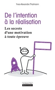 Yves-Alexandre Thalmann - De l'intention à la réalisation - Les secrets d'une motivation à toute épreuve.