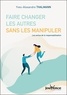 Yves-Alexandre Thalmann - Faire changer les autres sans les manipuler - Les vertus de la responsabilisation.