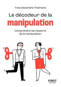 Yves-Alexandre Thalmann - Le décodeur de la manipulation - Comprendre les ressorts de la manipulation.
