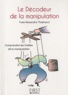 Yves-Alexandre Thalmann - Le décodeur de la manipulation - Comprendre les ficelles de la communication.