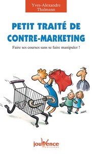 Yves-Alexandre Thalmann - Petit traité de contre-marketing - Faire ses courses sans se faire manipuler !.