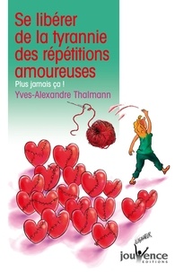 Yves-Alexandre Thalmann - Se libérer de la tyrannie des répétitions amoureuses - Plus jamais ça !.