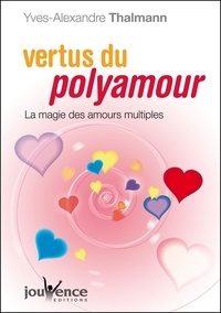 Yves-Alexandre Thalmann - Vertus du polyamour - La magie des amours multiples.