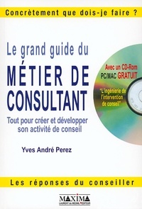Yves-André Perez - Le Grand Guide Du Metier De Consultant. Tout Pour Creer Et Developper Son Activite De Conseil, Avec Cd-Rom.