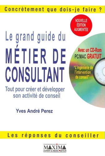 Yves-André Perez - Le Grand Guide Du Metier De Consultant. Tout Pour Creer Et Developper Son Activite De Conseil, Avec Cd-Rom, 2eme Edition.