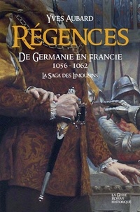 Yves Aubard - La saga des Limousins Tome 11 : Régences - De Germanie en France 1056-1062.