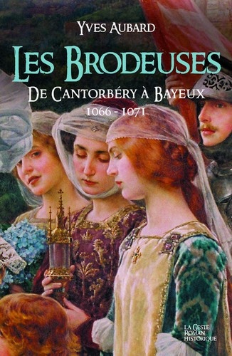 Yves Aubard - La saga des Limousins Tome 13 : Les brodeuses - De Cantorbéry à Bayeux 1066-1071.