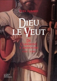 Yves Aubard - La saga des Limousins Tome 17 : Dieu le veut - De Clermont à Antioche 1095-1099.