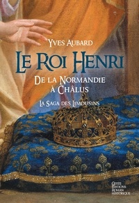 Yves Aubard - La saga des Limousins 7 : Le roi Henri - de la Normandie à Châlus.