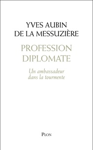 Yves Aubin de La Messuzière - Profession diplomate - Un ambassadeur dans la tourmente.