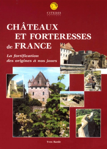 Yves Barde - Chateaux Et Forteresses De France. La Fortification Des Origines A Nos Jours.