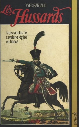 Les Hussards. Trois siècles de cavalerie légère en France
