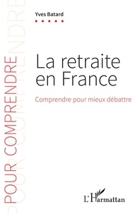 Yves Batard - La retraite en France - Comprendre pour mieux débattre.