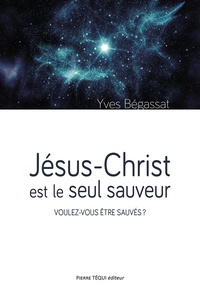 Yves Bégassat - Jésus-Christ est le seul sauveur - Voulez-vous être sauvés ?.