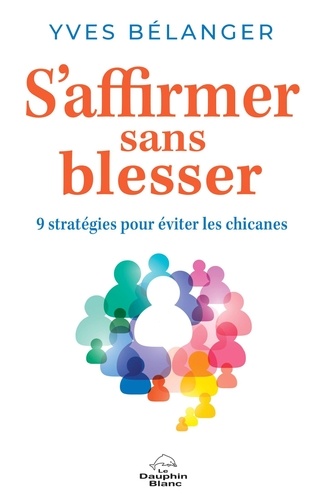 Yves Bélanger - S'affirmer sans blesser - 9 stratégies pour éviter les chicanes.