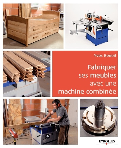 Yves Benoit - Fabriquer ses meubles avec une machine à bois combinée.