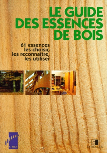 Yves Benoit - LE GUIDE DES ESSENCES DE BOIS. - 61 essences, les choisir, les reconnaître, les utiliser.