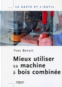 Yves Benoit - Mieux utiliser sa machine à bois combinée.