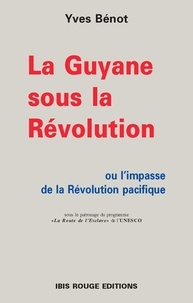 Yves Benot - La Guyane sous la Revolution ou l'impasse de la révolution pacifique.