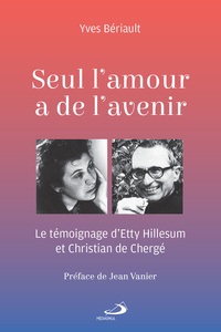 Yves Bériault - Seul l'amour a de l'avenir - Le témoignage d'Etty Hillesum et Christian de Chergé.