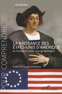 Yves Berthier - La naissance des Etats-Unis d'Amérique - De Christophe Colomb à George Washington.