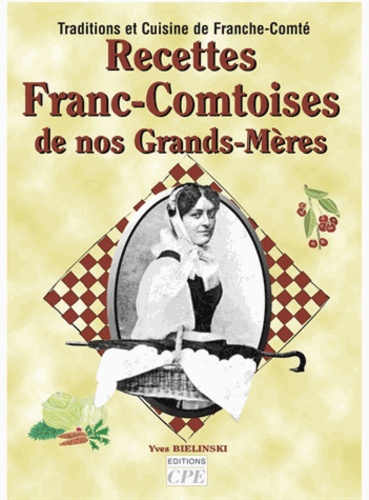 Yves Bielinski - La cuisine de nos grands-mères en Franche-Comté / Recettes franc-comtoises de nos grands-mères : traditions et cuisine de Franche-Comté.