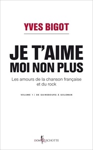 Yves Bigot - Je t'aime, moi non plus - Les amours de la chanson française et du rock. Tome 1, De Gainsbourg à Goldman.