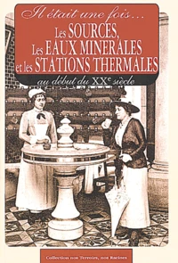 Il Etait Une Fois... Les Sources, Les Eaux Minerales Et Les Stations Thermales Au Debut Du Xxeme Siecle